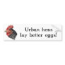 Urban hens lay better eggs! - Bumper sticker