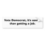 Vote Democrat, it's easier than getting a job. bumper stickers