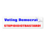 Voting Democrat?, STUPID IDIOT BASTARD! Bumper Stickers
