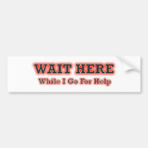 Wait Here While I Go For Help Bumper Stickers