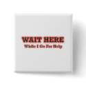 Wait Here While I Go For Help buttons