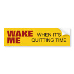 WAKE, ME, WHEN IT'SQUITTING TIME bumper stickers