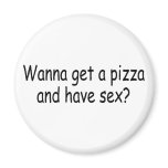 Wanna Get A Pizza and Have Sex magnets