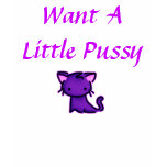 Want A Little Pussy t-shirts