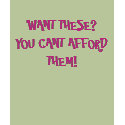 WANT THESE?YOU CANT AFFORD THEM! t-shirts