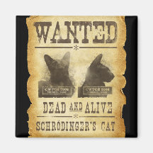 Wanted dead and alive.  Schroedinger's cat. Magnets
