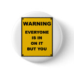 Warning ~ Everyone Is In On It But You Pinback Buttons