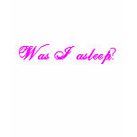 Was I asleep? t-shirts