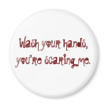 Wash your hands, you're scaring me. magnets