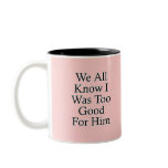 We All Know I Was Too Good For Him mugs