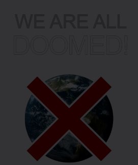 We are all doomed! We are all doomed!