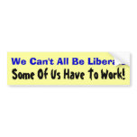 We Can't All Be Liberals: Some Of Us Have To Work! bumper stickers
