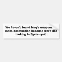 We haven't found Iraq's weapons of mass destruc... Bumper Stickers