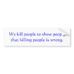 We kill people to show people that killing peop... bumper stickers