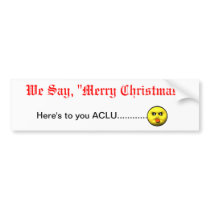 We Say, "Merry Christmas"  Here's to you ACLU... Bumper Stickers