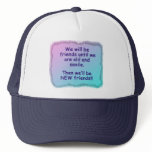 We will be old friends until we are old and senile hats