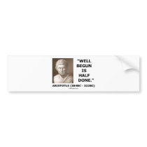 Well Begun Is Half Done (Artistotle) Quote Bumper Sticker