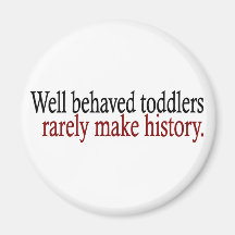 Well Behaved Toddlers Rarely Make History Fridge Magnets
