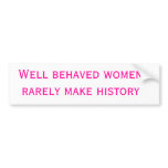 Well behaved women rarely make history bumper stickers