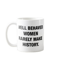Well Behaved Women Rarely Make History Coffee Mug