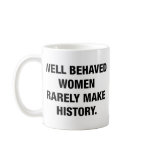 Well Behaved Women Rarely Make History mugs