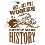 Well Behaved Women Rarely Make History t-shirts