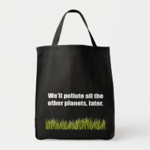 WE'LL POLLUTE ALL THE OTHER PLANETS LATER BAGS