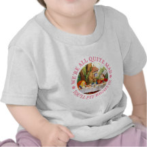 WE'RE ALL QUITE MAD, YOU'LL FIT RIGHT IN! TEES