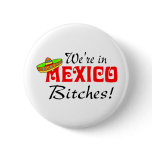 We're In Mexico Bitches Pinback Button