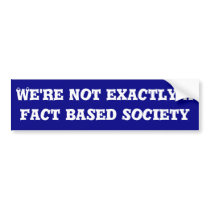We're not exactly a fact based society bumper stickers