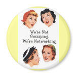 "We're NOt gossiping. We're networking!" button :) Magnet