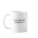 WHAT ARE YOU LOOKIN' AT ? COFFEE MUG