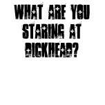 What are you staring at Dickhead? t-shirts