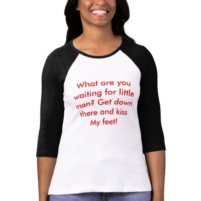 What are you waiting for little man? Get down t... Shirts by Female_Supremacy