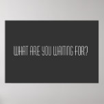 What are you waiting for posters