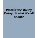 What if the Hokey Pokey IS what it's all about? t-shirts