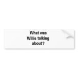 What was Willis talking about? Bumper Sticker