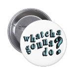 Whatcha Gonna Do? Button