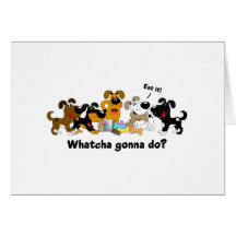 Whatcha gonna do? card