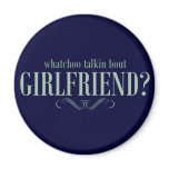 Whatchoo talkin bout girlfriend magnets