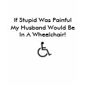 wheelchair, If Stupid Was PainfulMy Husband Wou... t-shirts