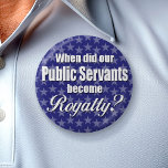 When did our Public Servants become Royalty? buttons