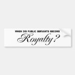 When did public servants become Royalty Bumper Sticker