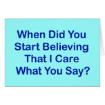 When Did You Start Believing I Care What You Say? Greeting Cards