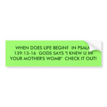 WHEN DOES LIFE BEGIN?  IN PSALM 139:13-16  GODS... BUMPER STICKERS