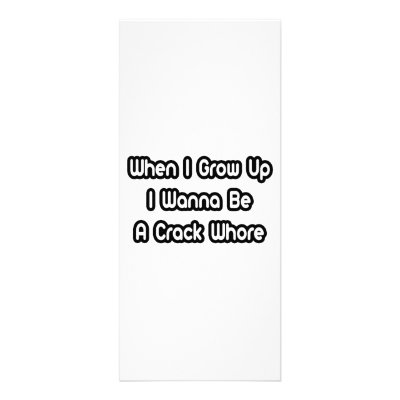 When I Grow Up I Wanna Be A Crack Whore Full Color Rack Card by Funny_MoFo_Shirts