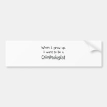 When I grow up I want to be a Criminologist Bumper Stickers