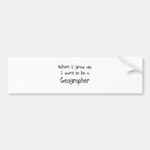 When I grow up I want to be a Geographer Bumper Sticker
