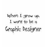 When I grow up I want to be a Graphic Designer t-shirts