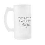 When I grow up I want to be a Lobbyist mugs
